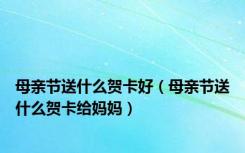 母亲节送什么贺卡好（母亲节送什么贺卡给妈妈）
