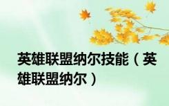 英雄联盟纳尔技能（英雄联盟纳尔）