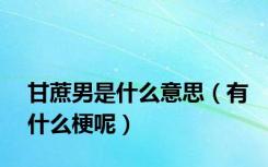 甘蔗男是什么意思（有什么梗呢）