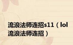 流浪法师连招s11（lol流浪法师连招）