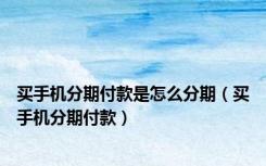 买手机分期付款是怎么分期（买手机分期付款）