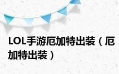 LOL手游厄加特出装（厄加特出装）