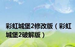 彩虹城堡2修改版（彩虹城堡2破解版）