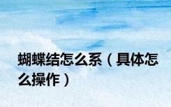 蝴蝶结怎么系（具体怎么操作）