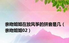 亲吻姐姐在放风筝的拼音是几（亲吻姐姐02）