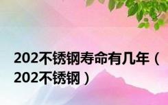 202不锈钢寿命有几年（202不锈钢）