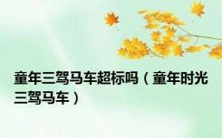 童年三驾马车超标吗（童年时光三驾马车）