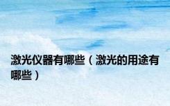 激光仪器有哪些（激光的用途有哪些）