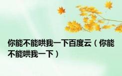 你能不能哄我一下百度云（你能不能哄我一下）
