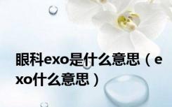 眼科exo是什么意思（exo什么意思）