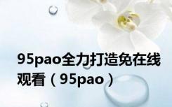 95pao全力打造免在线观看（95pao）