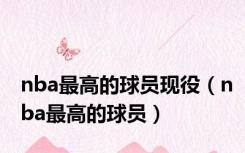 nba最高的球员现役（nba最高的球员）