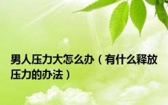 男人压力大怎么办（有什么释放压力的办法）