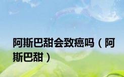 阿斯巴甜会致癌吗（阿斯巴甜）