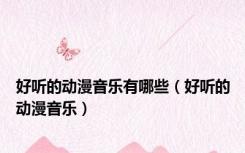 好听的动漫音乐有哪些（好听的动漫音乐）