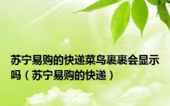 苏宁易购的快递菜鸟裹裹会显示吗（苏宁易购的快递）