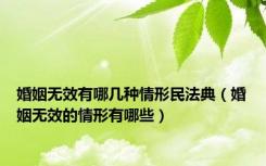 婚姻无效有哪几种情形民法典（婚姻无效的情形有哪些）