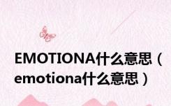 EMOTIONA什么意思（emotiona什么意思）