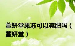 萱妍堂果冻可以减肥吗（萱妍堂）