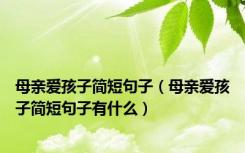 母亲爱孩子简短句子（母亲爱孩子简短句子有什么）