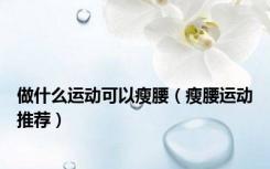 做什么运动可以瘦腰（瘦腰运动推荐）