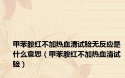 甲苯胺红不加热血清试验无反应是什么意思（甲苯胺红不加热血清试验）