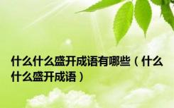 什么什么盛开成语有哪些（什么什么盛开成语）