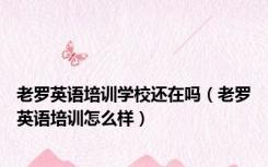 老罗英语培训学校还在吗（老罗英语培训怎么样）