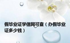 假毕业证学信网可查（办假毕业证多少钱）