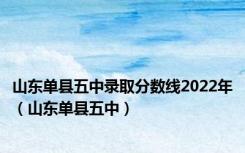 山东单县五中录取分数线2022年（山东单县五中）