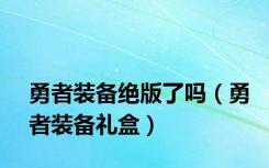 勇者装备绝版了吗（勇者装备礼盒）