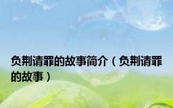 负荆请罪的故事简介（负荆请罪的故事）