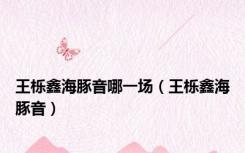 王栎鑫海豚音哪一场（王栎鑫海豚音）