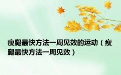 瘦腿最快方法一周见效的运动（瘦腿最快方法一周见效）