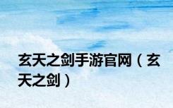 玄天之剑手游官网（玄天之剑）
