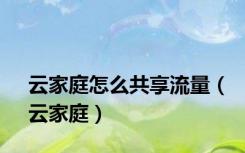 云家庭怎么共享流量（云家庭）