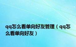 qq怎么看单向好友管理（qq怎么看单向好友）