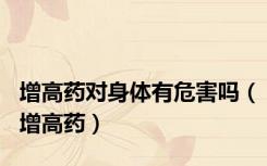 增高药对身体有危害吗（增高药）