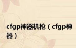 cfgp神器机枪（cfgp神器）