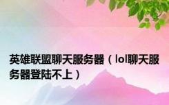 英雄联盟聊天服务器（lol聊天服务器登陆不上）