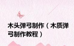 木头弹弓制作（木质弹弓制作教程）