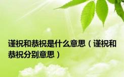 谨祝和恭祝是什么意思（谨祝和恭祝分别意思）