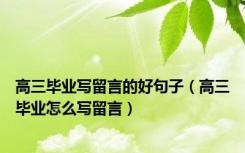高三毕业写留言的好句子（高三毕业怎么写留言）