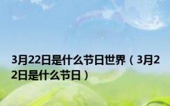 3月22日是什么节日世界（3月22日是什么节日）