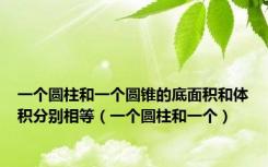 一个圆柱和一个圆锥的底面积和体积分别相等（一个圆柱和一个）