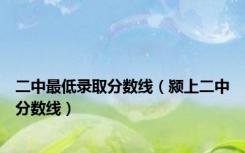 二中最低录取分数线（颍上二中分数线）
