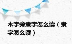木字旁隶字怎么读（隶字怎么读）