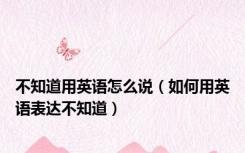不知道用英语怎么说（如何用英语表达不知道）