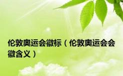 伦敦奥运会徽标（伦敦奥运会会徽含义）