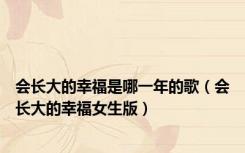 会长大的幸福是哪一年的歌（会长大的幸福女生版）